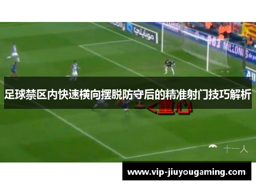 足球禁区内快速横向摆脱防守后的精准射门技巧解析