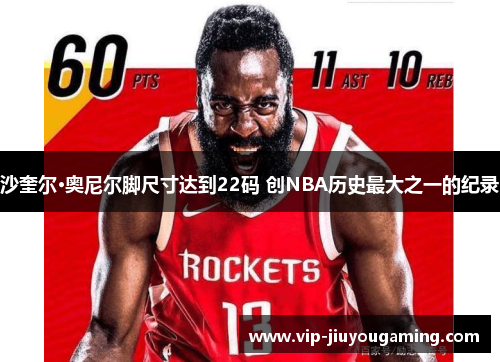 沙奎尔·奥尼尔脚尺寸达到22码 创NBA历史最大之一的纪录