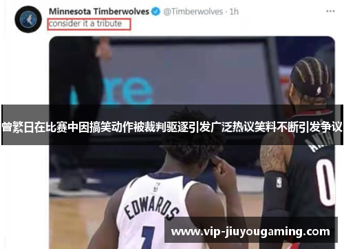 曾繁日在比赛中因搞笑动作被裁判驱逐引发广泛热议笑料不断引发争议