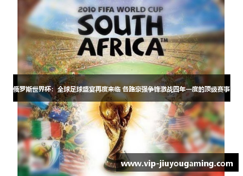 俄罗斯世界杯：全球足球盛宴再度来临 各路豪强争锋激战四年一度的顶级赛事
