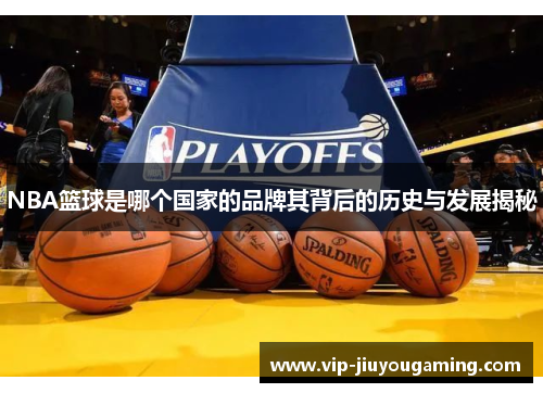 NBA篮球是哪个国家的品牌其背后的历史与发展揭秘