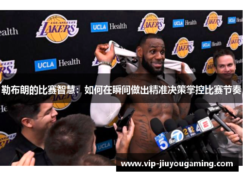 勒布朗的比赛智慧：如何在瞬间做出精准决策掌控比赛节奏