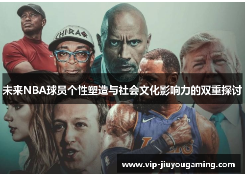 未来NBA球员个性塑造与社会文化影响力的双重探讨