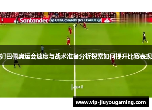 姆巴佩奥运会速度与战术准备分析探索如何提升比赛表现