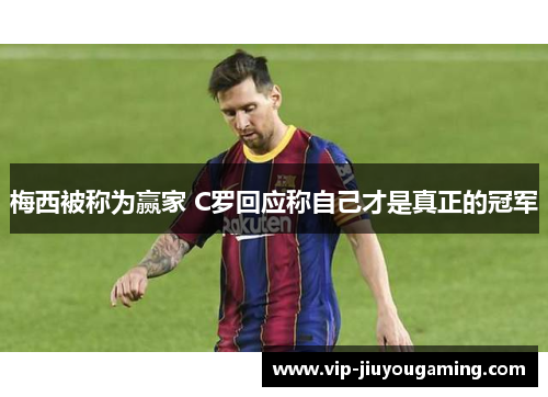 梅西被称为赢家 C罗回应称自己才是真正的冠军