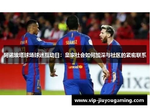 阿诺埃塔球场球迷互动日：皇家社会如何加深与社区的紧密联系