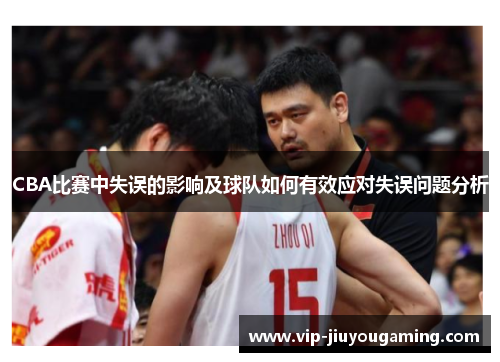 CBA比赛中失误的影响及球队如何有效应对失误问题分析