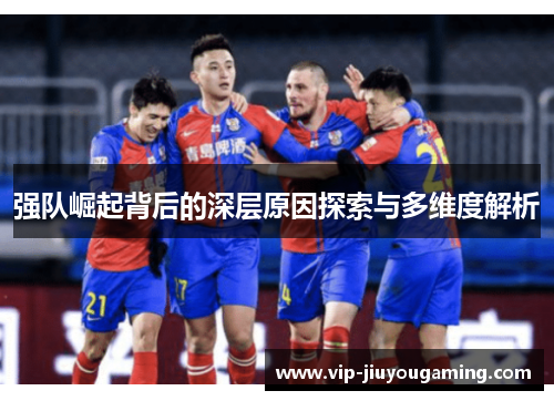 强队崛起背后的深层原因探索与多维度解析