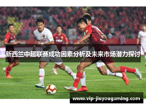 新西兰中超联赛成功因素分析及未来市场潜力探讨
