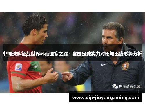 非洲球队征战世界杯预选赛之路：各国足球实力对比与出线形势分析