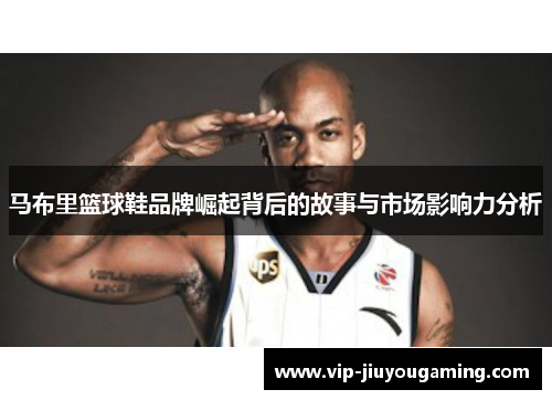 马布里篮球鞋品牌崛起背后的故事与市场影响力分析