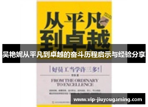 吴艳妮从平凡到卓越的奋斗历程启示与经验分享
