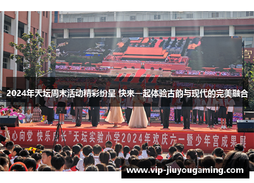 2024年天坛周末活动精彩纷呈 快来一起体验古韵与现代的完美融合