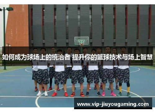 如何成为球场上的统治者 提升你的篮球技术与场上智慧