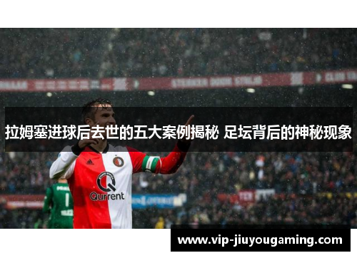 拉姆塞进球后去世的五大案例揭秘 足坛背后的神秘现象