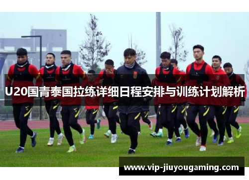 U20国青泰国拉练详细日程安排与训练计划解析