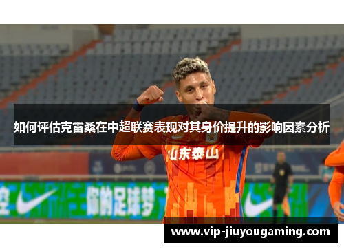 如何评估克雷桑在中超联赛表现对其身价提升的影响因素分析