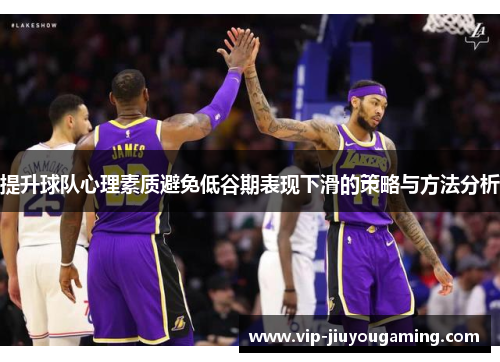 提升球队心理素质避免低谷期表现下滑的策略与方法分析