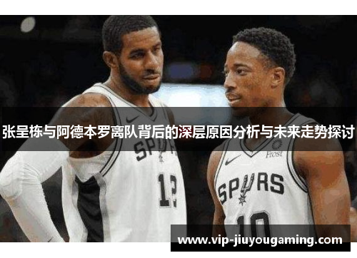 张呈栋与阿德本罗离队背后的深层原因分析与未来走势探讨