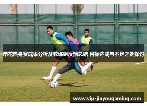 申花热身赛成果分析及教练组反馈总结 目标达成与不足之处探讨