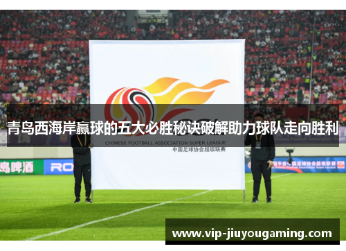 青岛西海岸赢球的五大必胜秘诀破解助力球队走向胜利