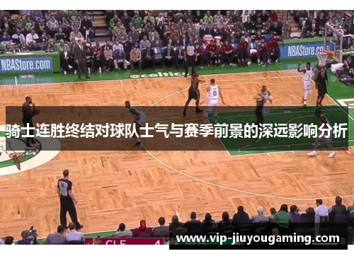 骑士连胜终结对球队士气与赛季前景的深远影响分析