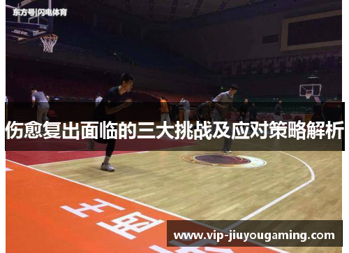 伤愈复出面临的三大挑战及应对策略解析