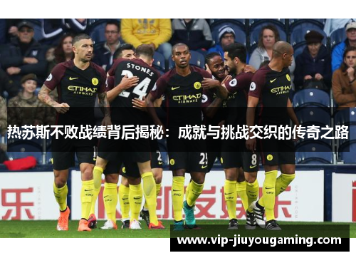 热苏斯不败战绩背后揭秘：成就与挑战交织的传奇之路
