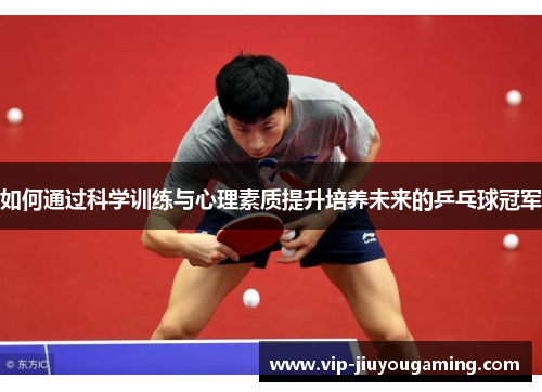如何通过科学训练与心理素质提升培养未来的乒乓球冠军
