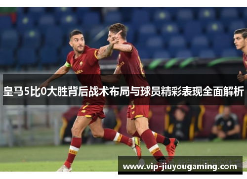 皇马5比0大胜背后战术布局与球员精彩表现全面解析