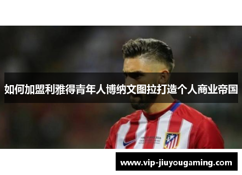 如何加盟利雅得青年人博纳文图拉打造个人商业帝国