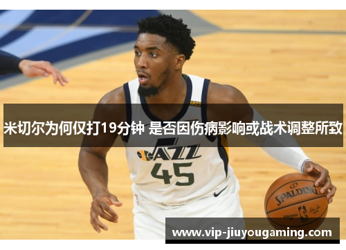 米切尔为何仅打19分钟 是否因伤病影响或战术调整所致