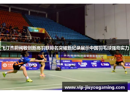 飞汀杰蔚阀敏创新高羽联排名突破新纪录展示中国羽毛球强劲实力