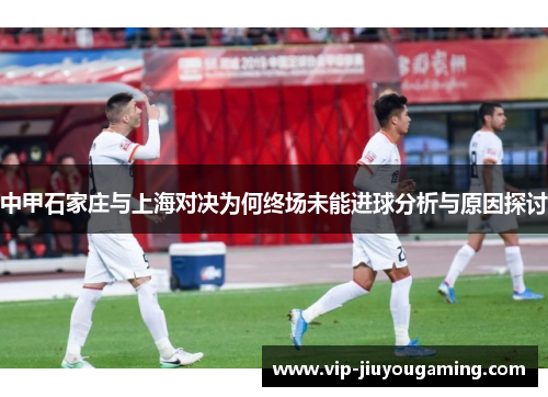 中甲石家庄与上海对决为何终场未能进球分析与原因探讨