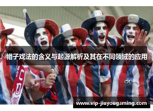 帽子戏法的含义与起源解析及其在不同领域的应用
