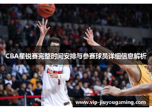 CBA星锐赛完整时间安排与参赛球员详细信息解析