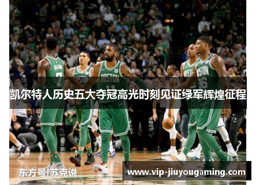 凯尔特人历史五大夺冠高光时刻见证绿军辉煌征程