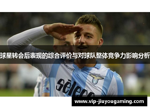球星转会后表现的综合评价与对球队整体竞争力影响分析