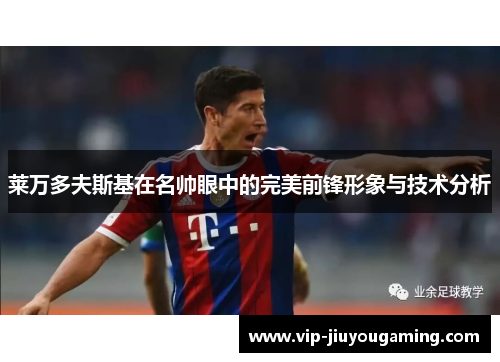 莱万多夫斯基在名帅眼中的完美前锋形象与技术分析