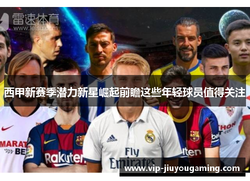 西甲新赛季潜力新星崛起前瞻这些年轻球员值得关注