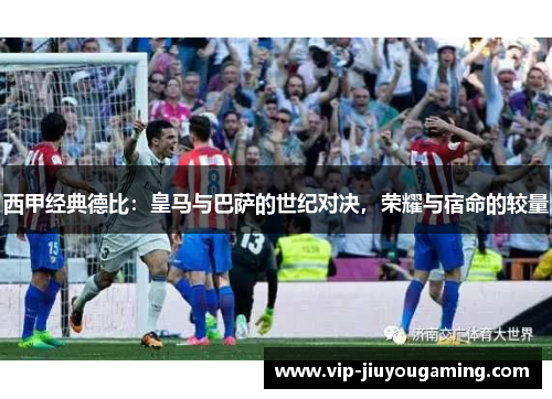 西甲经典德比：皇马与巴萨的世纪对决，荣耀与宿命的较量