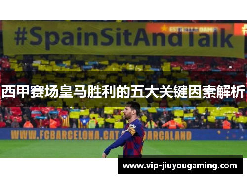 西甲赛场皇马胜利的五大关键因素解析