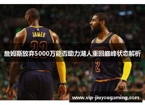 詹姆斯放弃5000万能否助力湖人重回巅峰状态解析