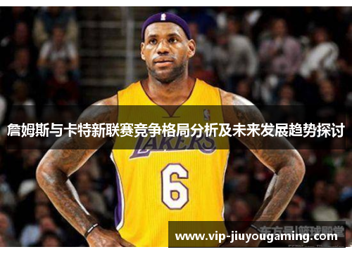 詹姆斯与卡特新联赛竞争格局分析及未来发展趋势探讨