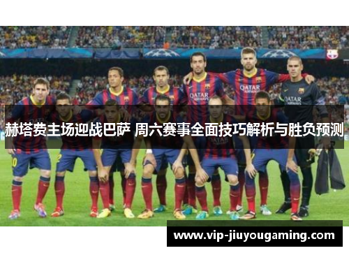 赫塔费主场迎战巴萨 周六赛事全面技巧解析与胜负预测