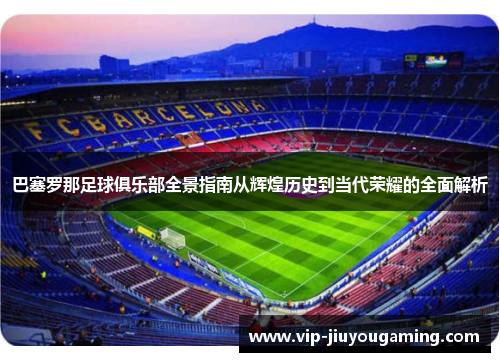 巴塞罗那足球俱乐部全景指南从辉煌历史到当代荣耀的全面解析 巴塞罗那足球俱乐部全景指南从辉煌历史到当代荣耀的全面解析