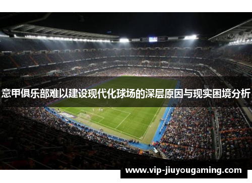 意甲俱乐部难以建设现代化球场的深层原因与现实困境分析