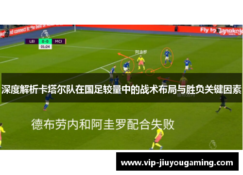 深度解析卡塔尔队在国足较量中的战术布局与胜负关键因素 深度解析卡塔尔队在国足较量中的战术布局与胜负关键因素