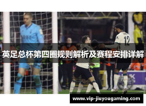 英足总杯第四圈规则解析及赛程安排详解 英足总杯第四圈规则解析及赛程安排详解